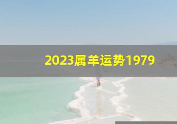 2023属羊运势1979,1979年属羊2023年的运势兔年会面临哪些变化