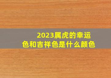 2023属虎的幸运色和吉祥色是什么颜色,2022年属虎人在6月的月份幸运色及吉祥数字盘点