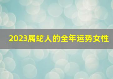 2023属蛇人的全年运势女性,77年属蛇女在2023年的全年运势