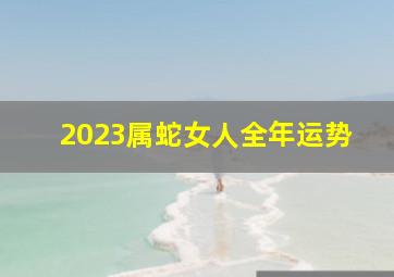 2023属蛇女人全年运势