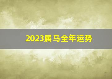 2023属马全年运势