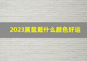 2023属鼠戴什么颜色好运,2023十二生肖的幸运颜色和数字