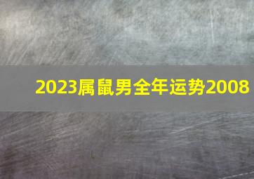 2023属鼠男全年运势2008,生肖鼠2023年全年运势