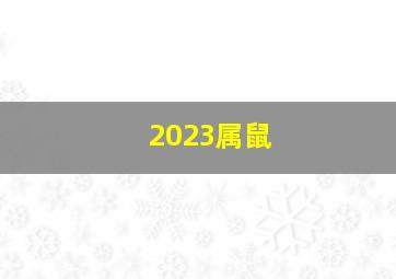 2023属鼠,属鼠的2023年多大了