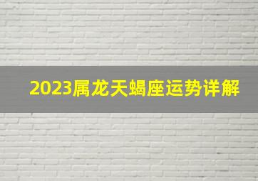 2023属龙天蝎座运势详解,属龙人天蝎座2020年运势