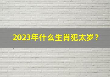 2023年什么生肖犯太岁？