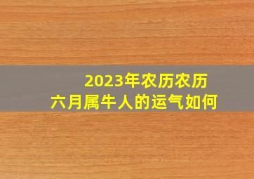 2023年农历农历六月属牛人的运气如何,属牛的出生月份命运