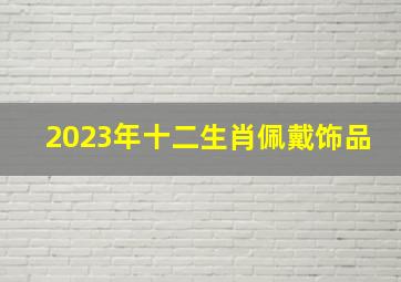 2023年十二生肖佩戴饰品,属兔的戴什么首饰最好