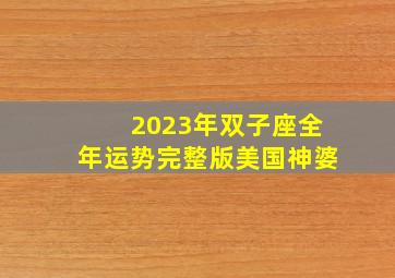 2023年双子座全年运势完整版美国神婆,2023年12星座运势分析如何分析完整版的星座运势