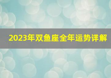 2023年双鱼座全年运势详解,双鱼男2023年运势如何