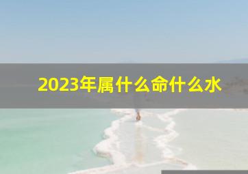 2023年属什么命什么水,2023年属兔是大溪水命吗