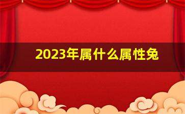 2023年属什么属性兔,2023年属兔是什么命五行属什么