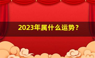 2023年属什么运势？