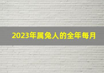 2023年属兔人的全年每月,2023年属兔1987人的全年每月运势运势良好应防小人