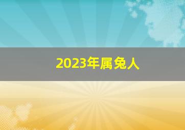 2023年属兔人,属兔的人2023年运势如何