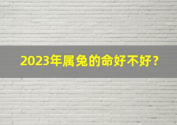 2023年属兔的命好不好？