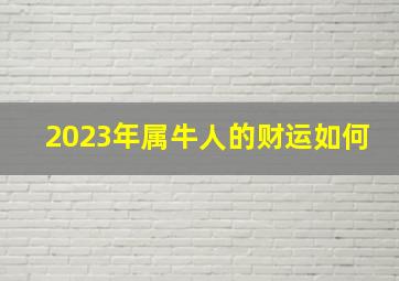 2023年属牛人的财运如何,属牛的今年运势怎么样2023