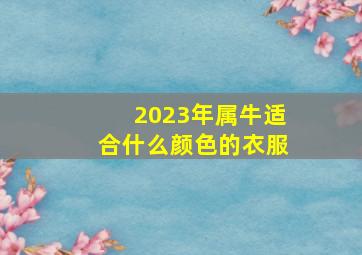 2023年属牛适合什么颜色的衣服,牛是不是跟红色犯冲肖牛的幸运色是什么