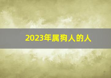 2023年属狗人的人,2023年属狗人穿什么颜色最佳