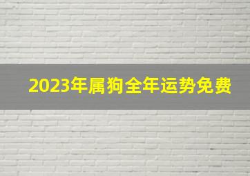 2023年属狗全年运势免费,属狗的三年大运是指哪三年属狗2023年的运势怎么样