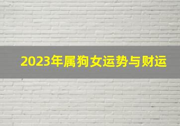 2023年属狗女运势与财运,属狗人2023年全年运势 女性