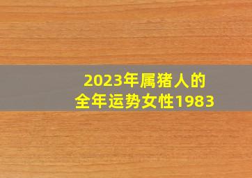 2023年属猪人的全年运势女性1983,83年40岁生肖猪2023年全年运势及每月运势