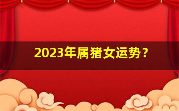 2023年属猪女运势？