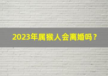 2023年属猴人会离婚吗？