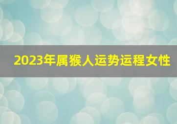 2023年属猴人运势运程女性,2023年猴女运势及运程