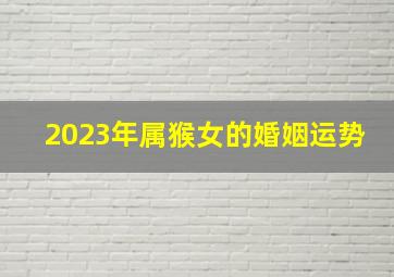 2023年属猴女的婚姻运势,80年属猴女2023年的运势和婚姻