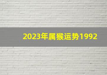 2023年属猴运势1992,1992年属猴2023年运势及运程详解感情整体比较动乱