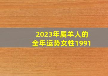 2023年属羊人的全年运势女性1991,2023年属羊人的全年运势女性运程