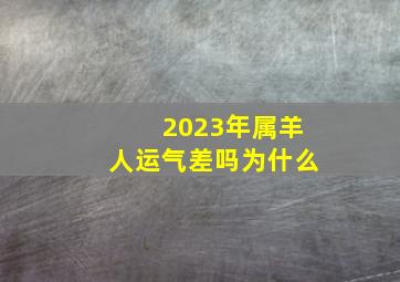 2023年属羊人运气差吗为什么,十二属相2023年的运势