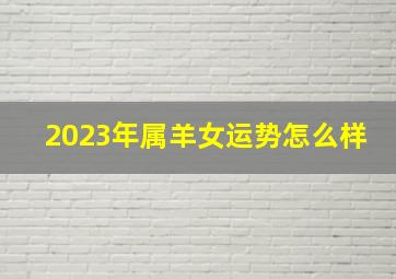 2023年属羊女运势怎么样,生肖羊女者2023年事业运好吗“右弼”星助力好运加倍