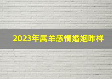 2023年属羊感情婚姻咋样,91年属羊男2023年运势婚姻在2023年可以结婚吗