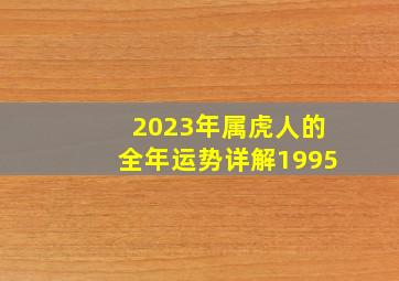 2023年属虎人的全年运势详解1995,属虎2023年全年运势运程