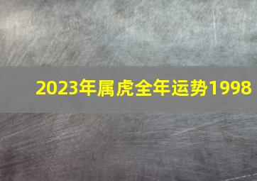 2023年属虎全年运势1998,属虎的2023年运势和财运怎么样