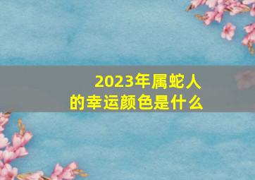 2023年属蛇人的幸运颜色是什么,属蛇幸运颜色是什么