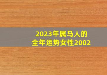 2023年属马人的全年运势女性2002,2023属马的运势