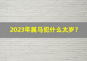 2023年属马犯什么太岁？