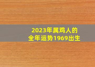 2023年属鸡人的全年运势1969出生,1969年属鸡人2023年运程