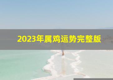 2023年属鸡运势完整版,属相鸡在2023年的运势