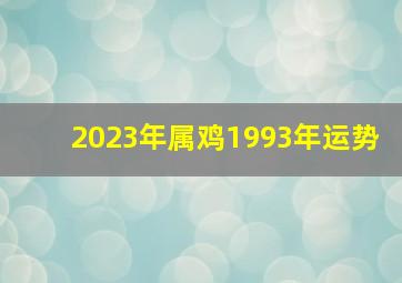 2023年属鸡1993年运势,93年属鸡2023年的运势