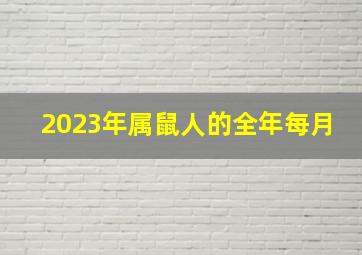 2023年属鼠人的全年每月,2023属鼠命运怎样属鼠2023年每月运势如何