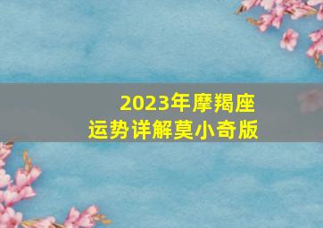 2023年摩羯座运势详解莫小奇版,摩羯座2023下半年运势