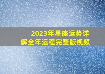 2023年星座运势详解全年运程完整版视频,水瓶座2023年运势详解完整版