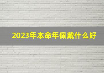 2023年本命年佩戴什么好,2023年属兔本命年佩戴什么好