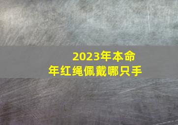 2023年本命年红绳佩戴哪只手,本命年红绳手链戴哪个手