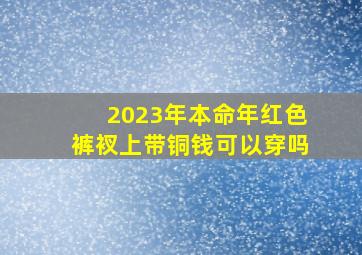 2023年本命年红色裤衩上带铜钱可以穿吗,红内裤真的能带来好运吗