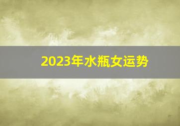 2023年水瓶女运势